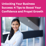 Unlocking Your Business Success: 4 Tips to Boost Your Confidence and Propel Growth